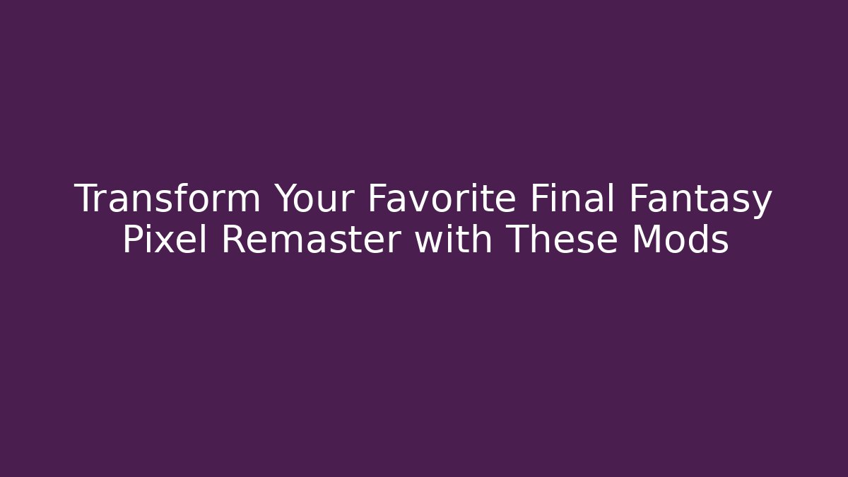 Transform Your Favorite Final Fantasy Pixel Remaster with These Mods