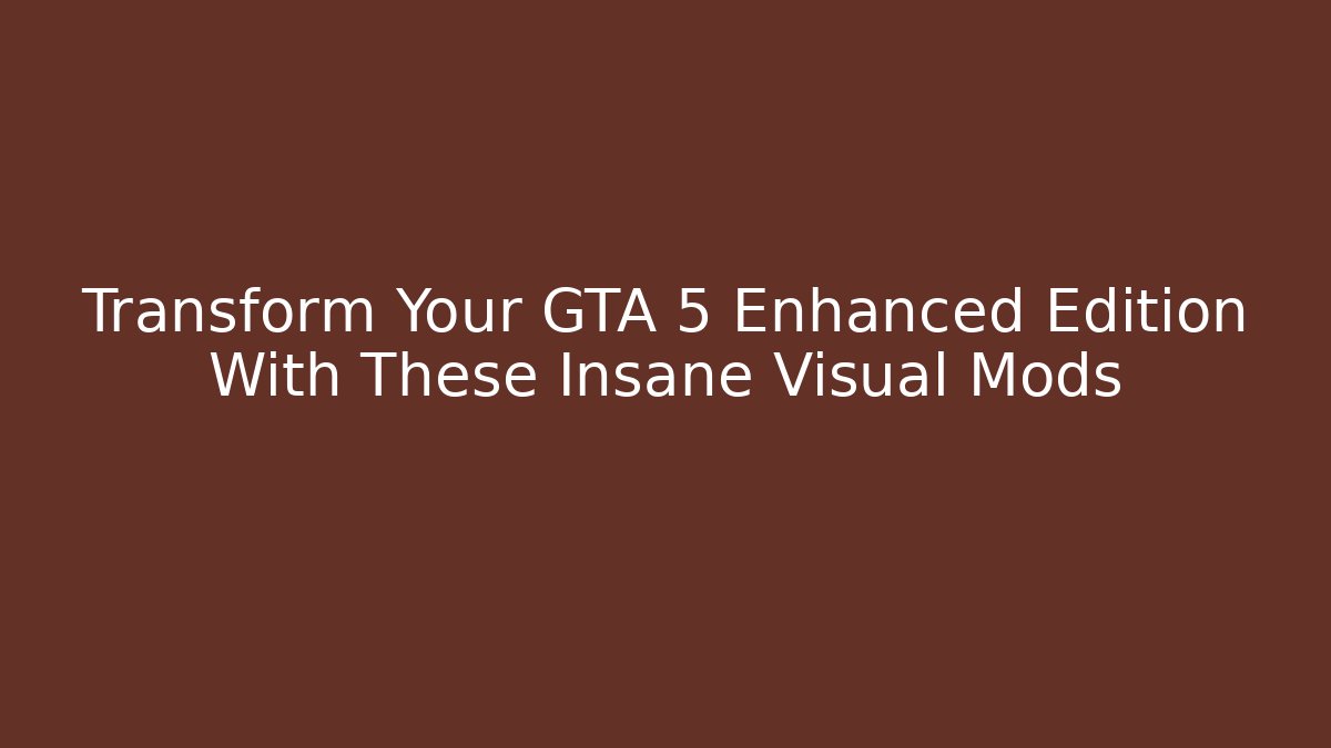 Transform Your GTA 5 Enhanced Edition With These Insane Visual Mods