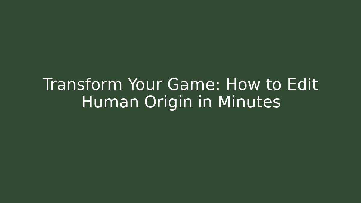 Transform Your Game: How to Edit Human Origin in Minutes