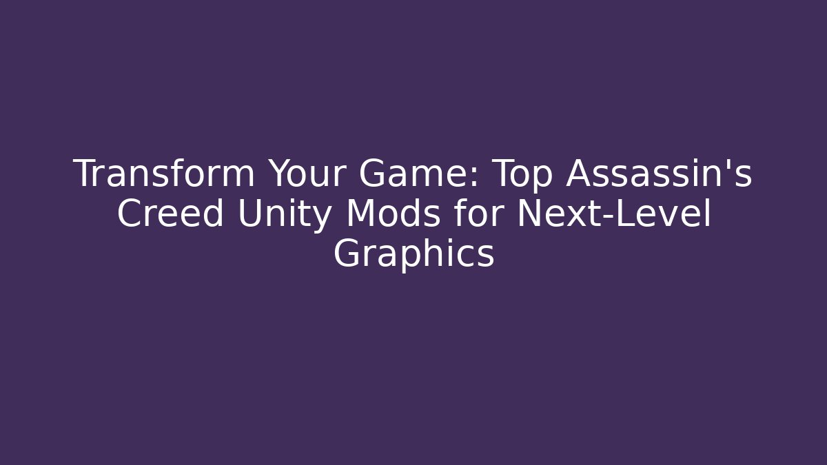 Transform Your Game: Top Assassin's Creed Unity Mods for Next-Level Graphics