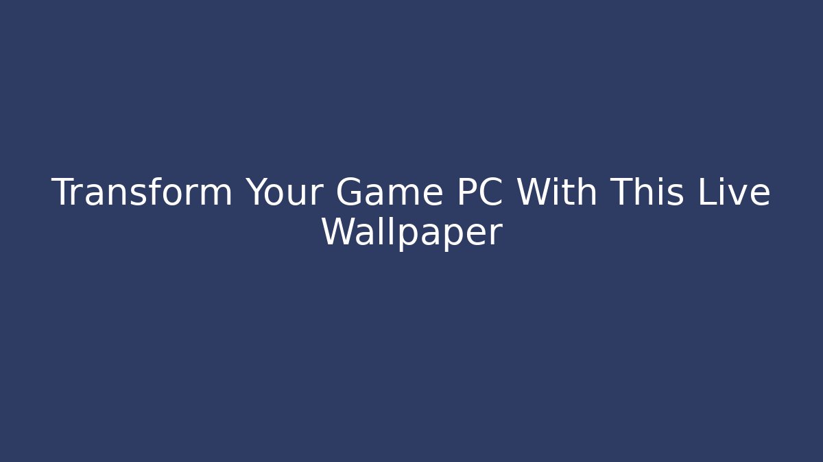 Transform Your Game PC With This Live Wallpaper