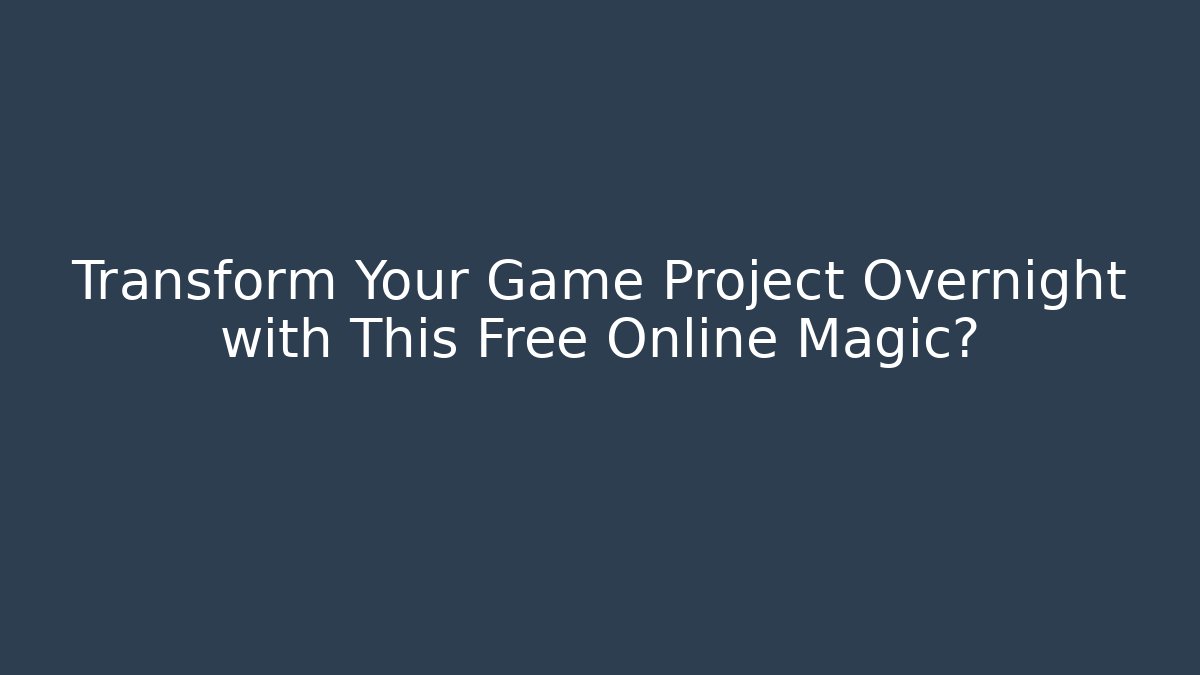 Transform Your Game Project Overnight with This Free Online Magic?