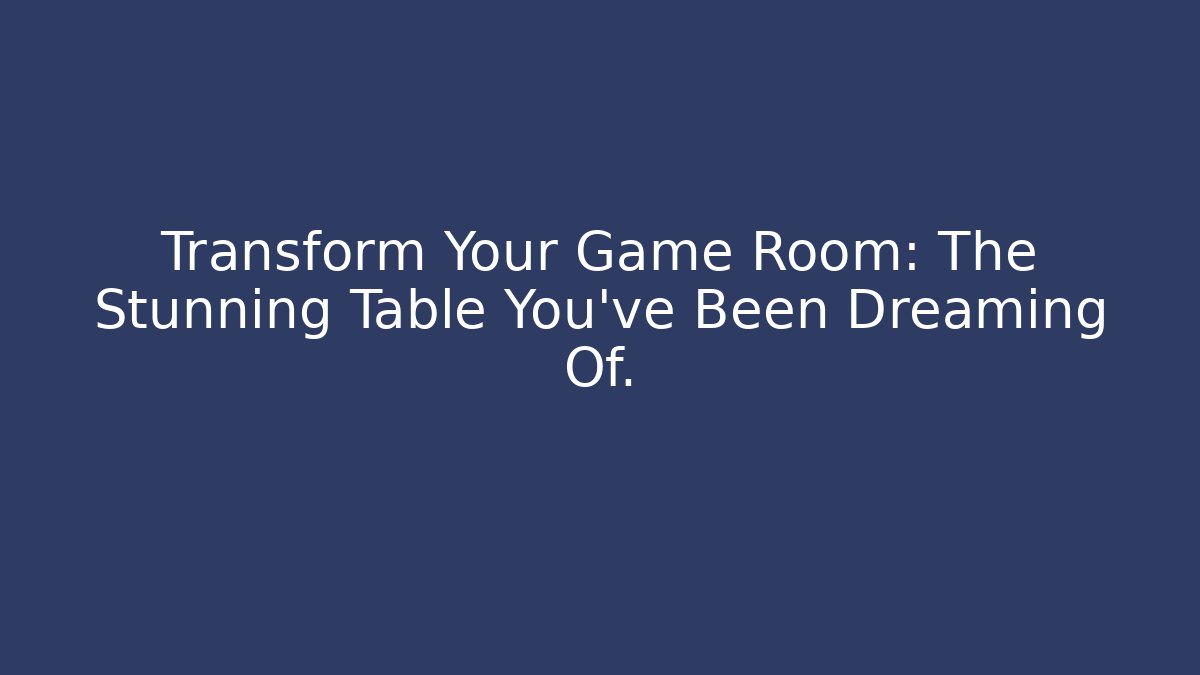 Transform Your Game Room: The Stunning Table You’ve Been Dreaming Of.