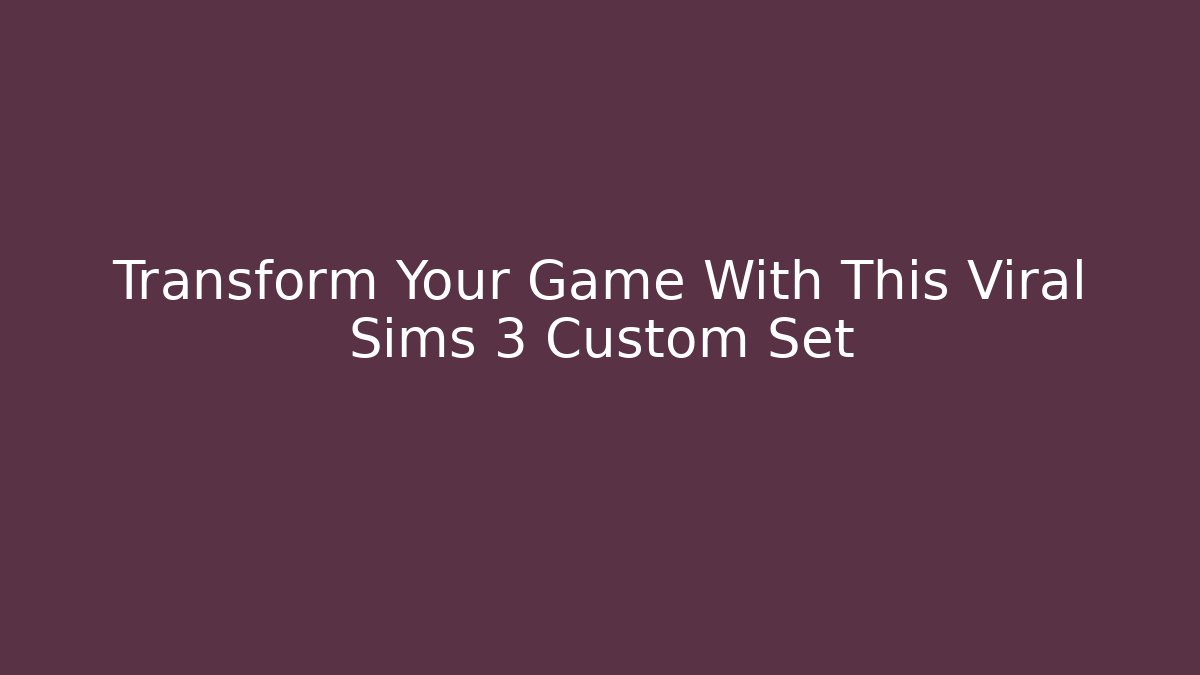 Transform Your Game With This Viral Sims 3 Custom Set