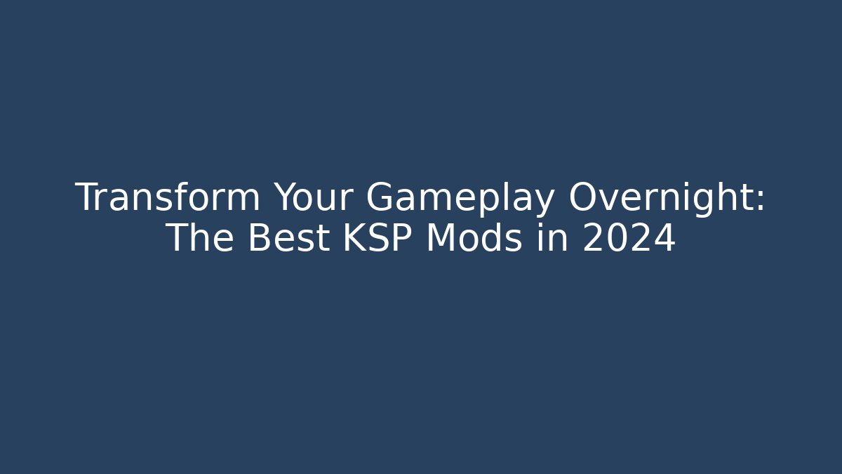 Transform Your Gameplay Overnight: The Best KSP Mods in 2024