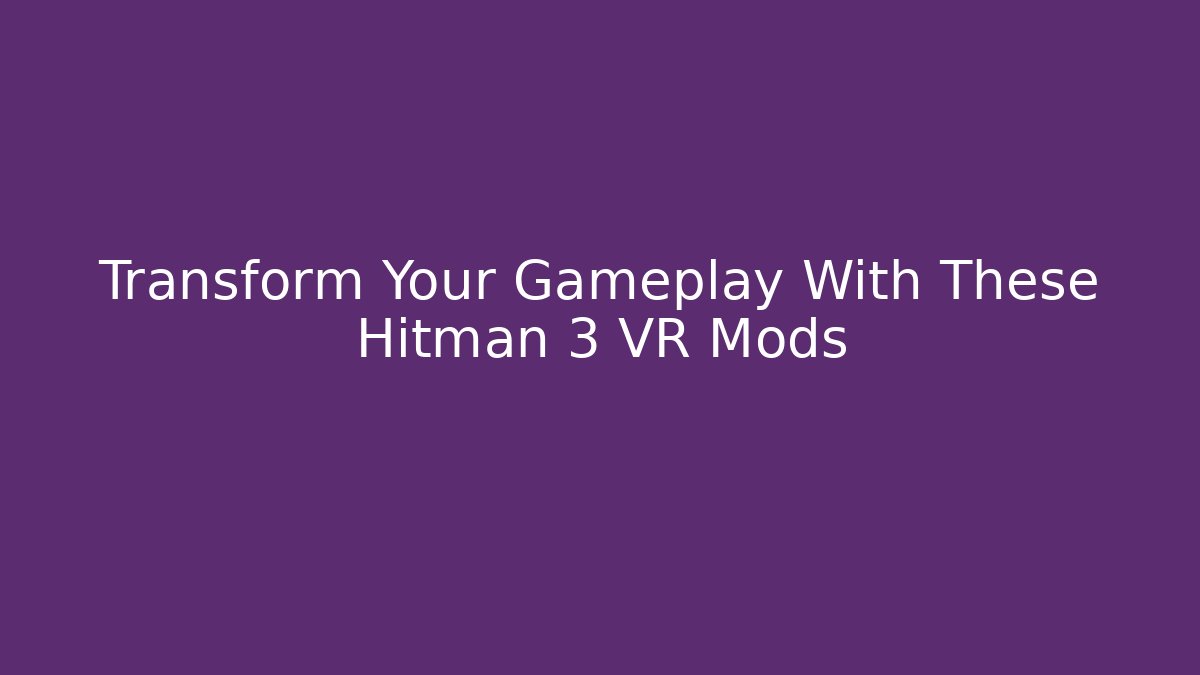 Transform Your Gameplay With These Hitman 3 VR Mods