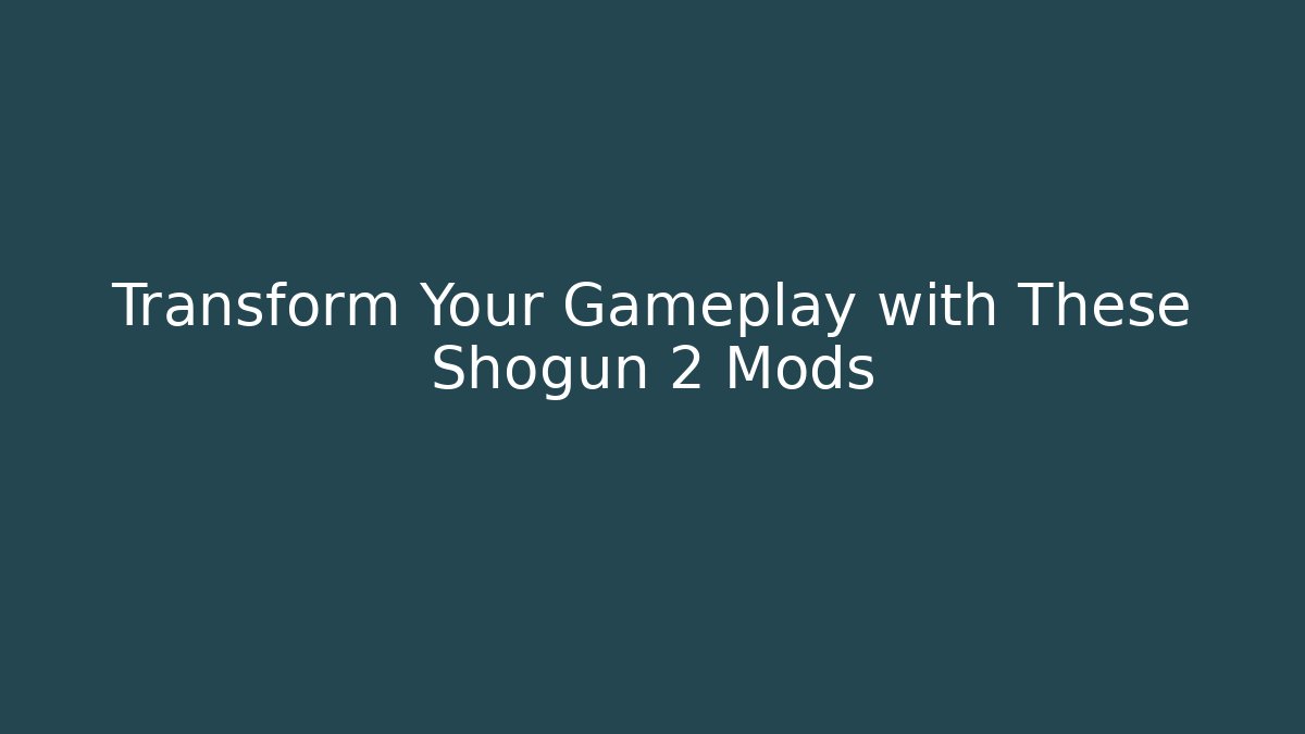 Transform Your Gameplay with These Shogun 2 Mods