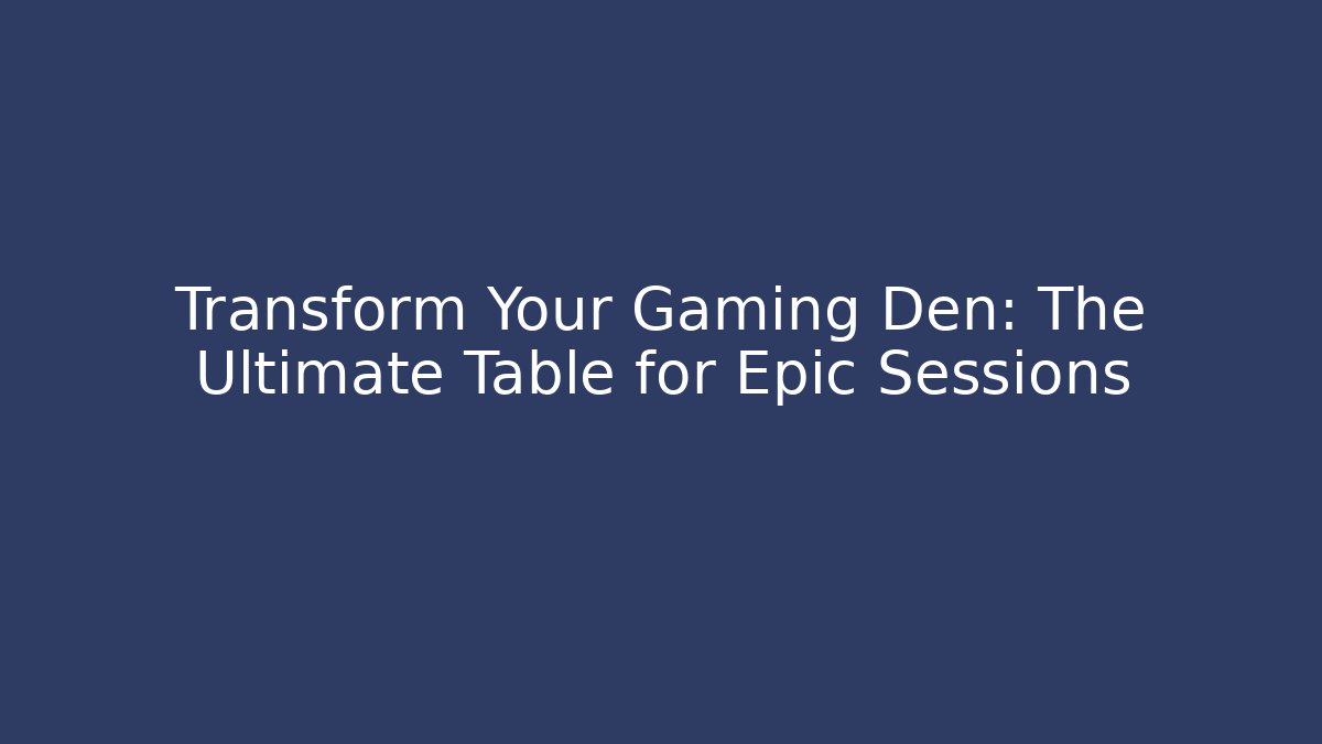 Transform Your Gaming Den: The Ultimate Table for Epic Sessions