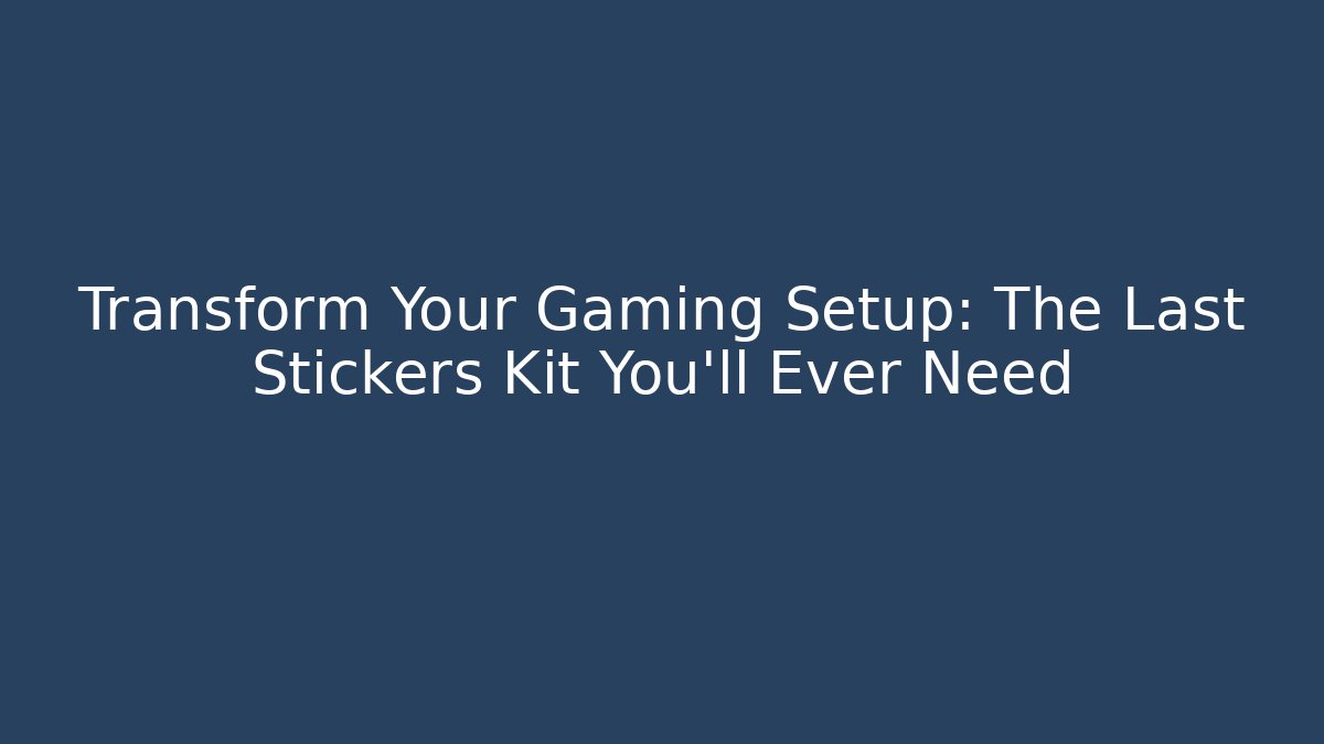 Transform Your Gaming Setup: The Last Stickers Kit You'll Ever Need