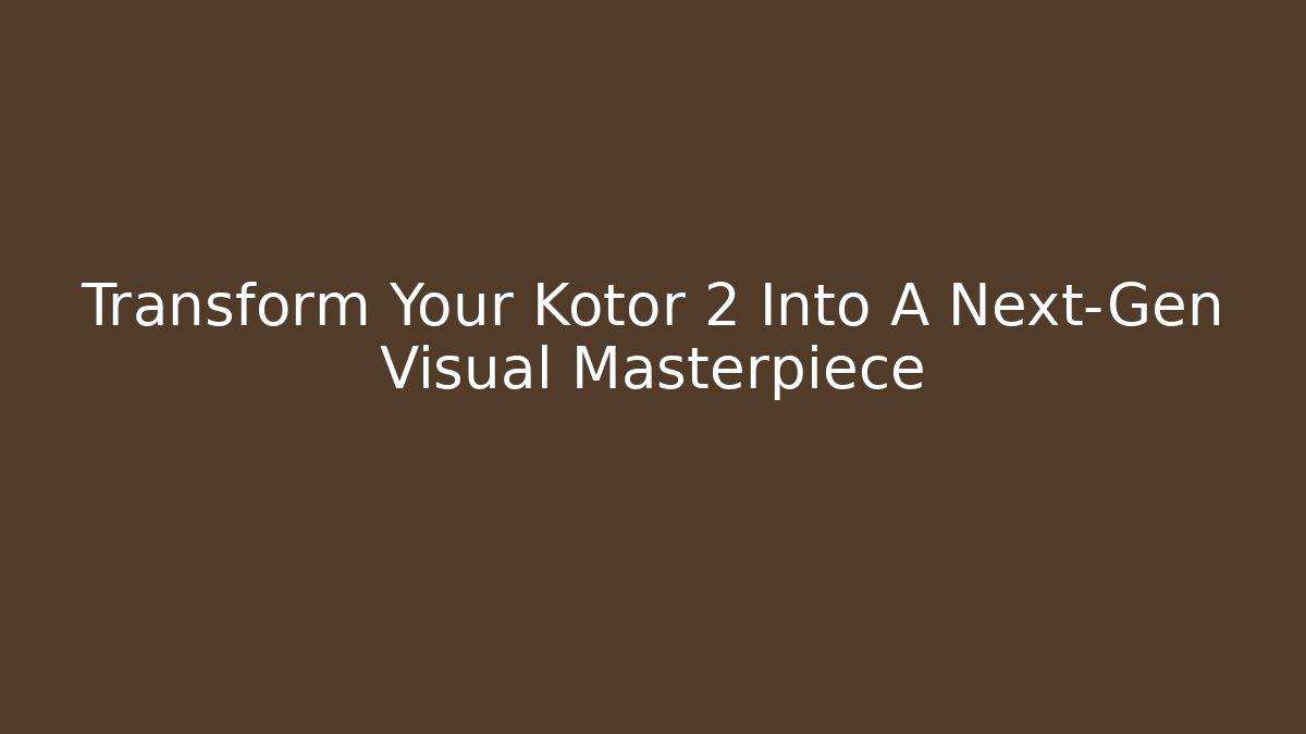 Transform Your Kotor 2 Into A Next-Gen Visual Masterpiece