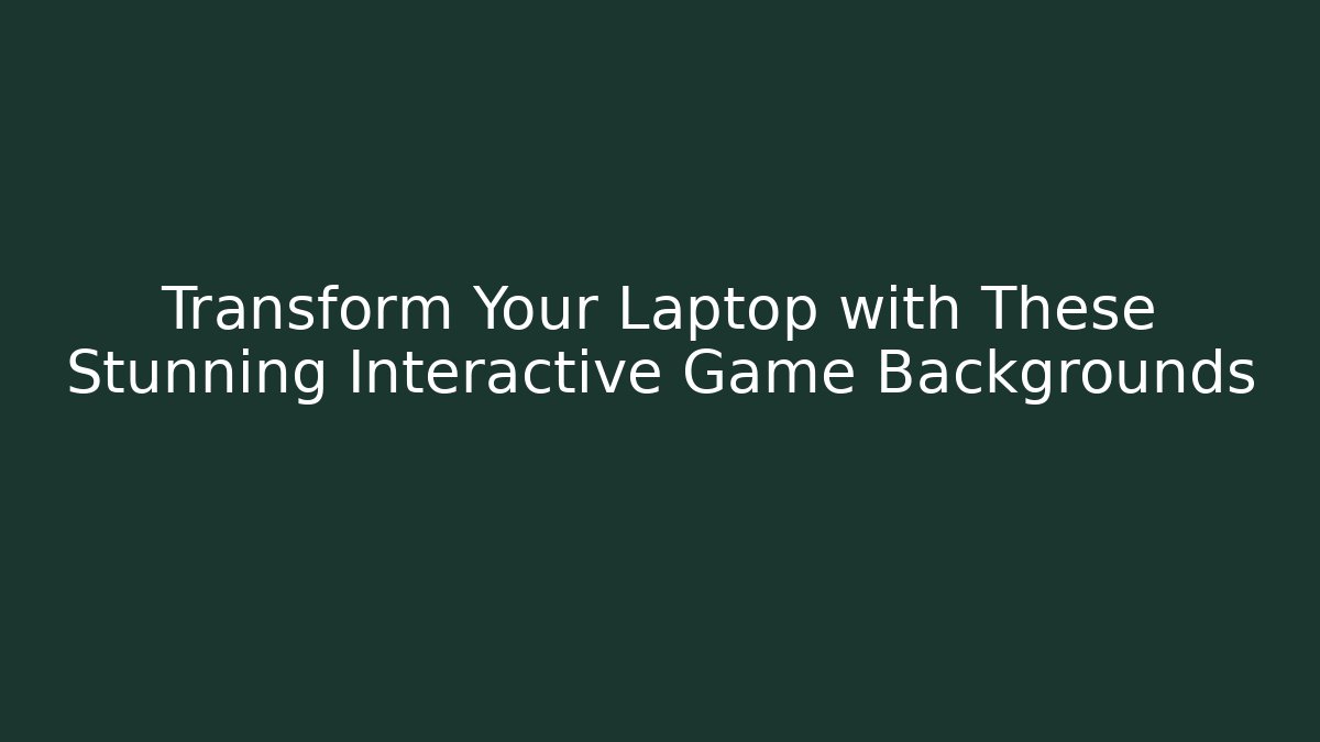 Transform Your Laptop with These Stunning Interactive Game Backgrounds