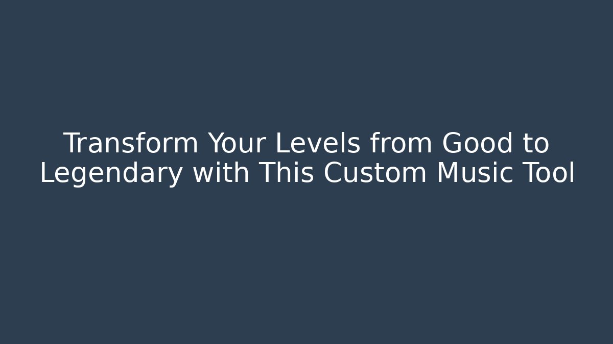 Transform Your Levels from Good to Legendary with This Custom Music Tool