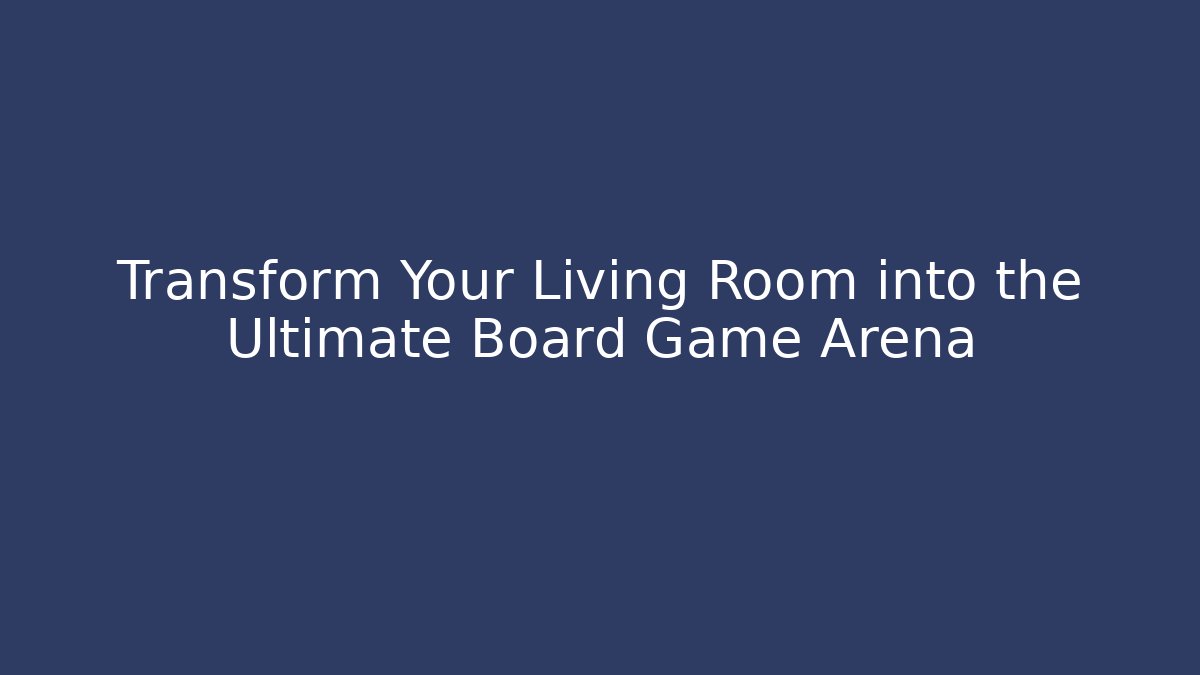 Transform Your Living Room into the Ultimate Board Game Arena