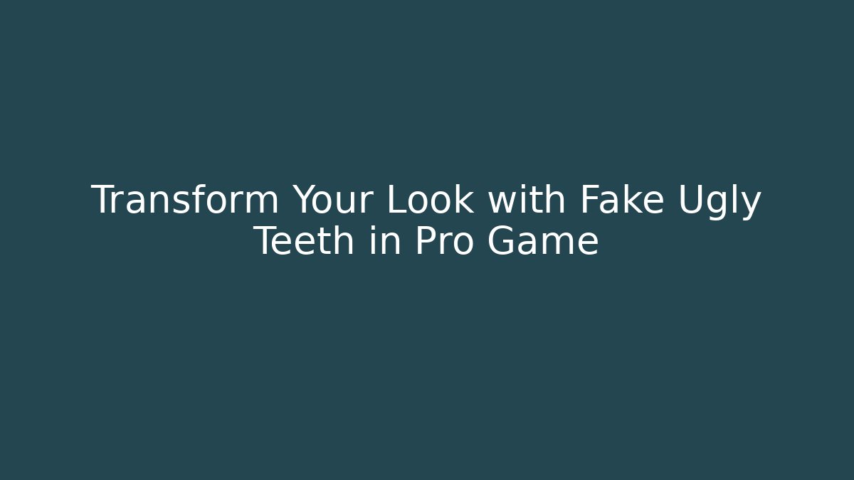 Transform Your Look with Fake Ugly Teeth in Pro Game