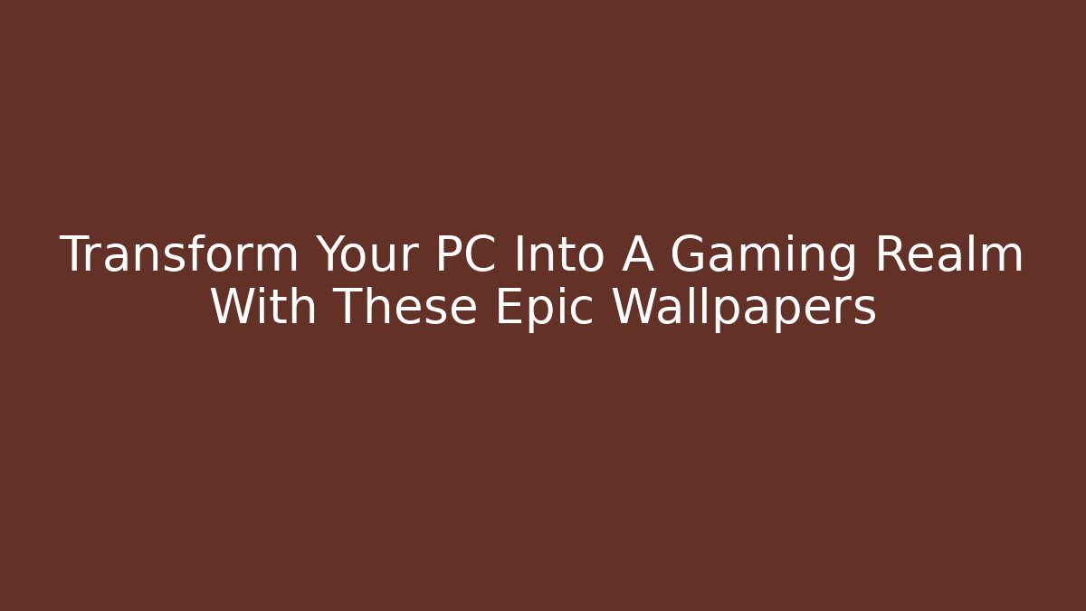 Transform Your PC Into A Gaming Realm With These Epic Wallpapers