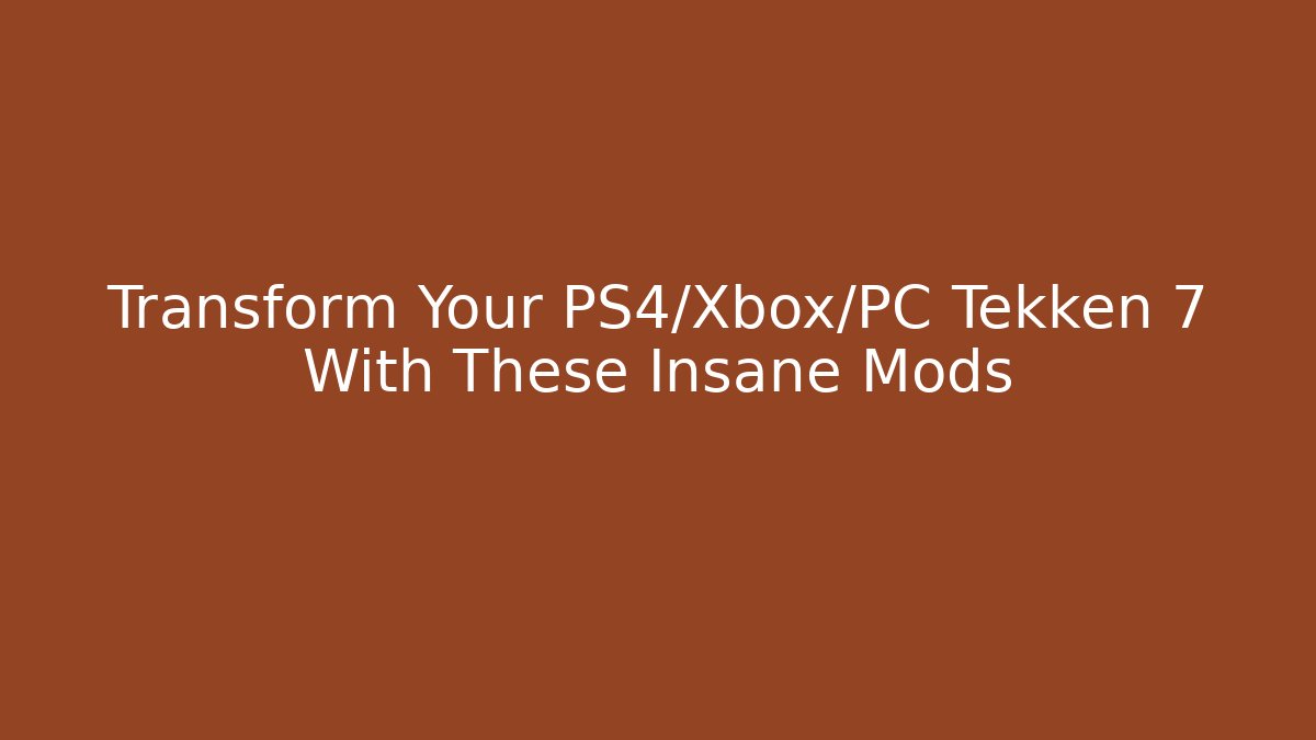 Transform Your PS4/Xbox/PC Tekken 7 With These Insane Mods