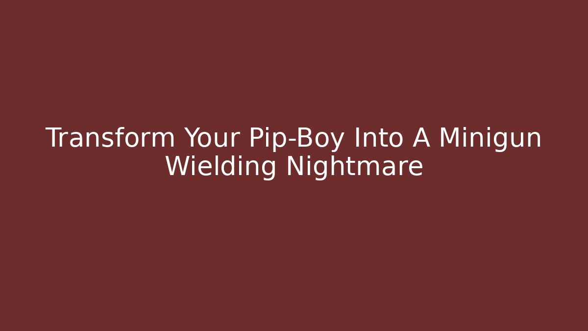 Transform Your Pip-Boy Into A Minigun Wielding Nightmare