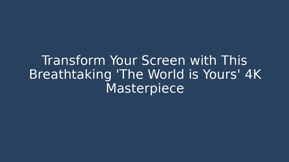 Transform Your Screen with This Breathtaking 'The World is Yours' 4K Masterpiece