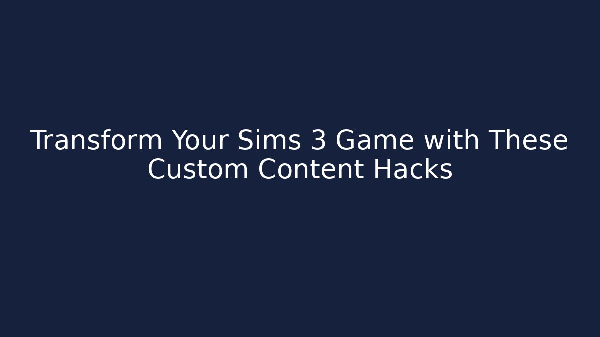 Transform Your Sims 3 Game with These Custom Content Hacks