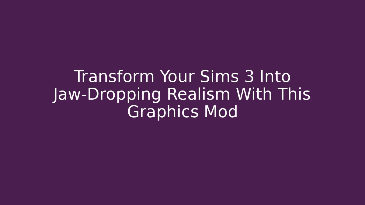 Transform Your Sims 3 Into Jaw-Dropping Realism With This Graphics Mod