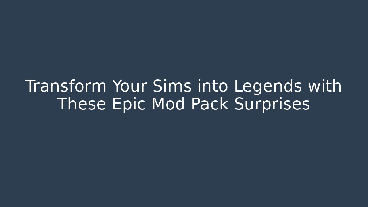 Transform Your Sims into Legends with These Epic Mod Pack Surprises