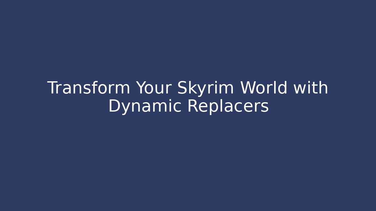Transform Your Skyrim World with Dynamic Replacers