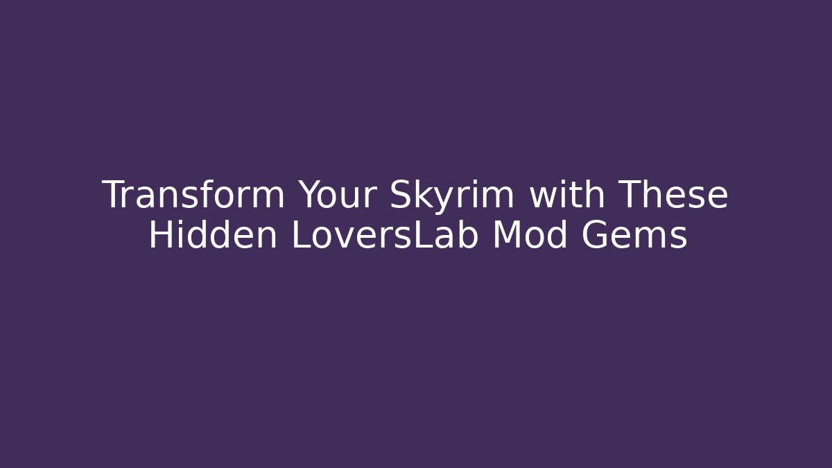 Transform Your Skyrim with These Hidden LoversLab Mod Gems