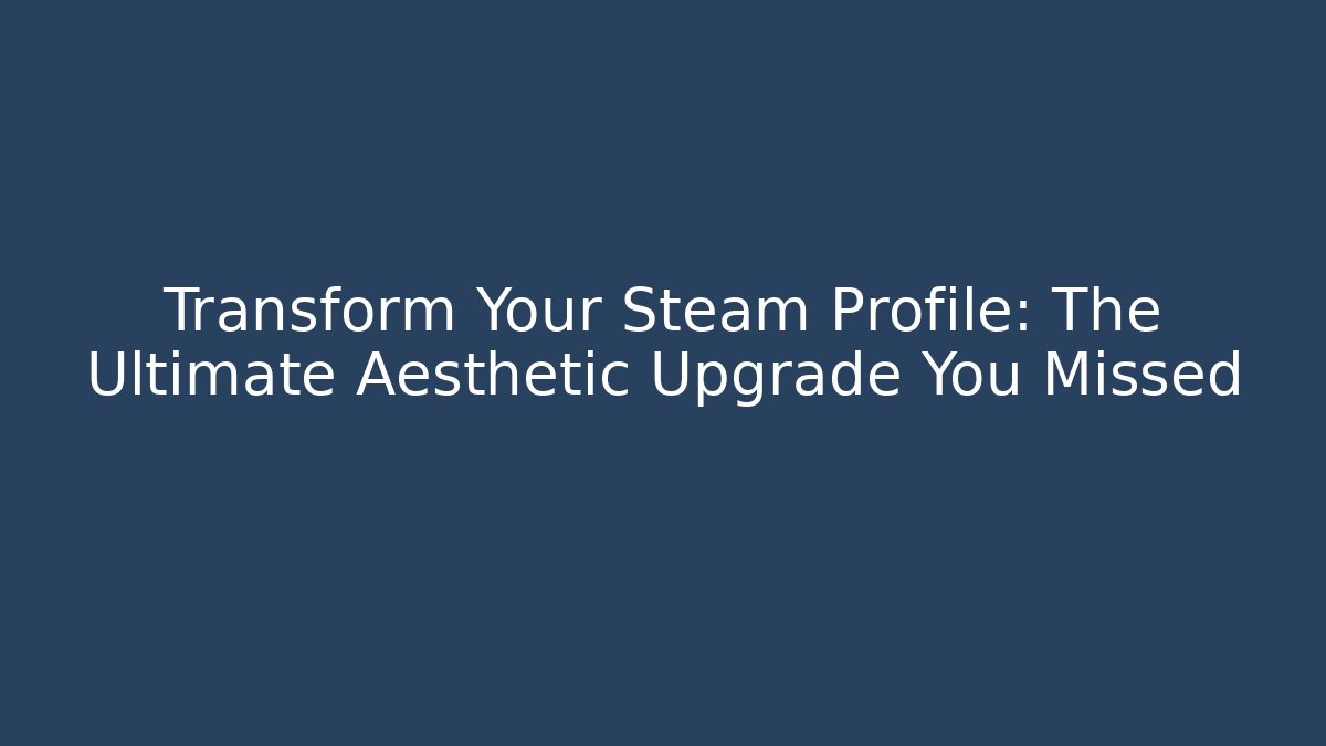 Transform Your Steam Profile: The Ultimate Aesthetic Upgrade You Missed