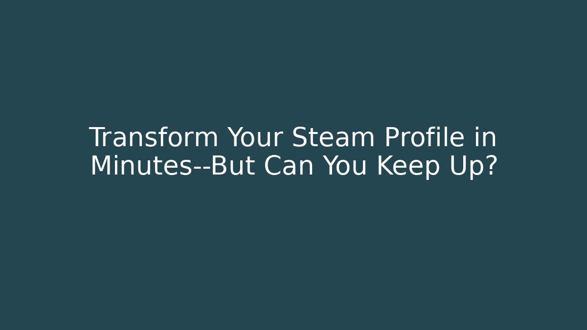 Transform Your Steam Profile in Minutes—But Can You Keep Up?
