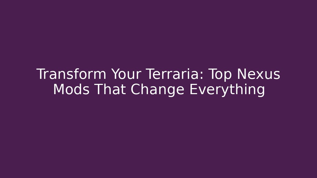 Transform Your Terraria: Top Nexus Mods That Change Everything
