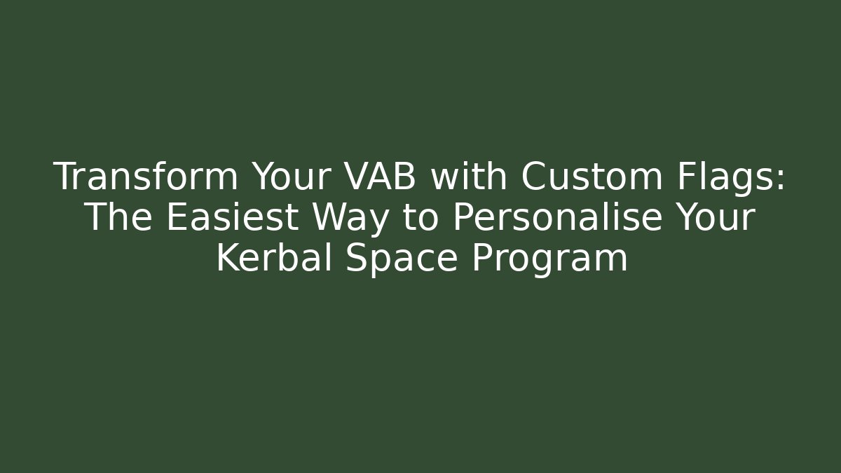 Transform Your VAB with Custom Flags: The Easiest Way to Personalise Your Kerbal Space Program