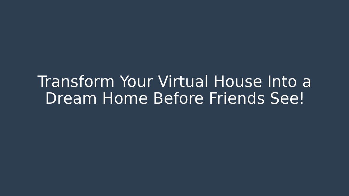Transform Your Virtual House Into a Dream Home Before Friends See! - Critter Realm