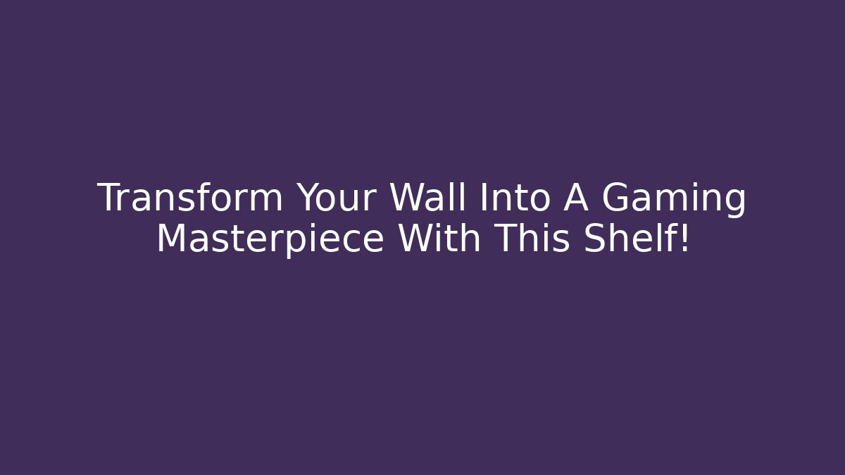 Transform Your Wall Into A Gaming Masterpiece With This Shelf!