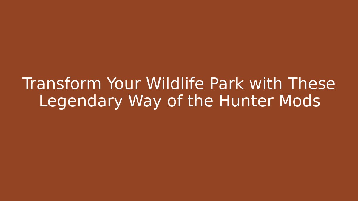 Transform Your Wildlife Park with These Legendary Way of the Hunter Mods