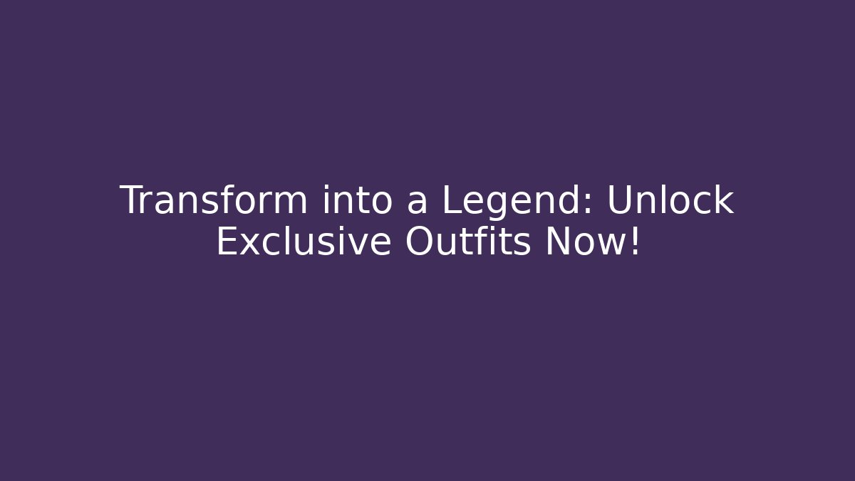 Transform into a Legend: Unlock Exclusive Outfits Now!