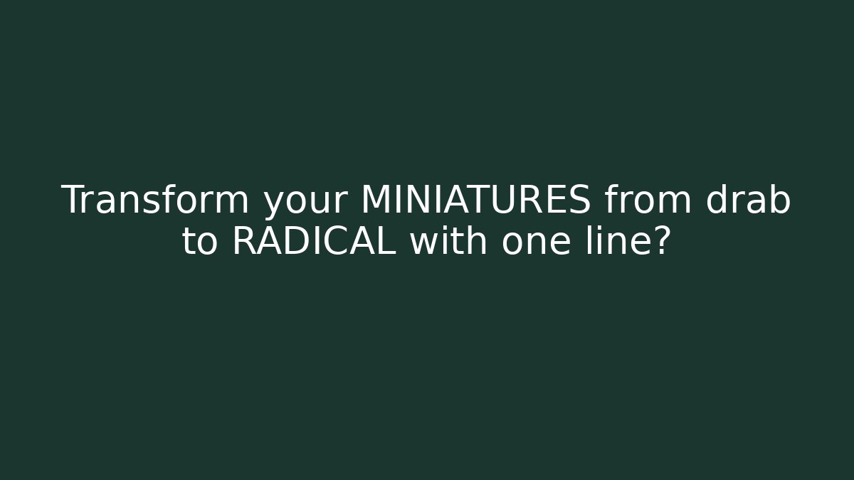 Transform your MINIATURES from drab to RADICAL with one line?