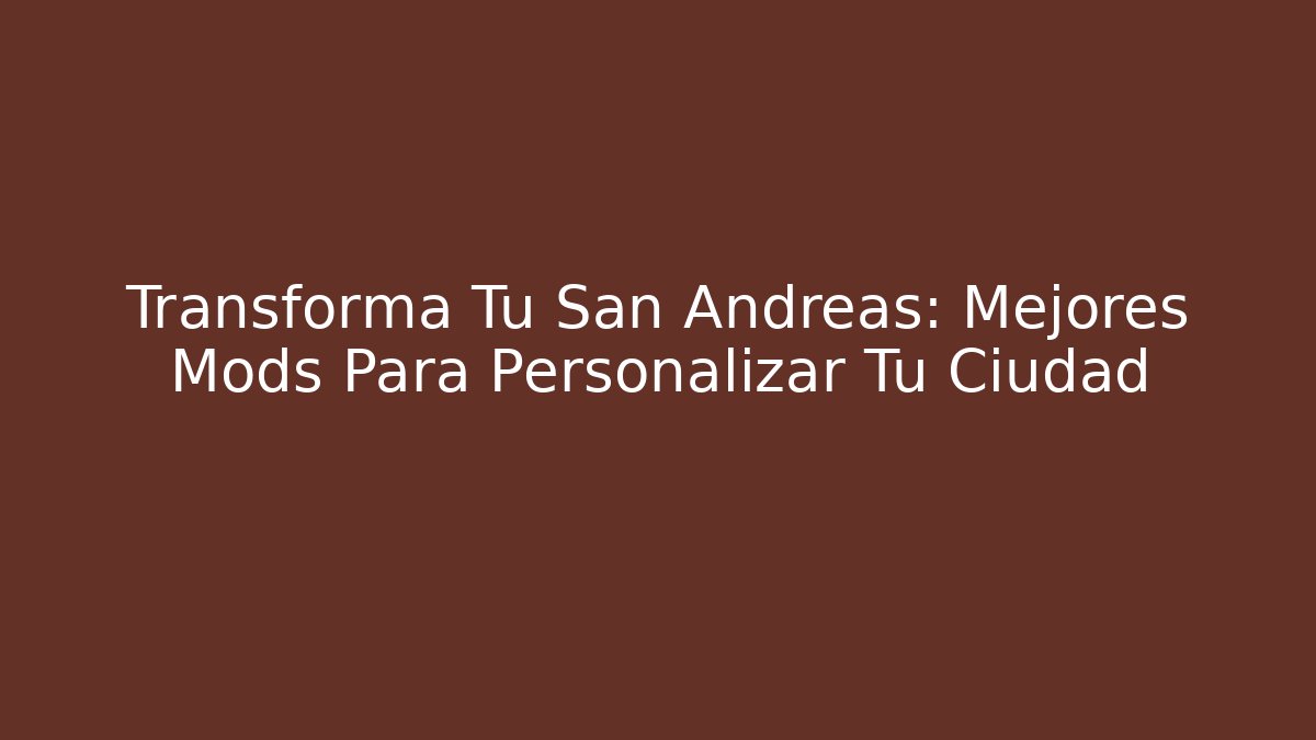 Transforma Tu San Andreas: Mejores Mods Para Personalizar Tu Ciudad