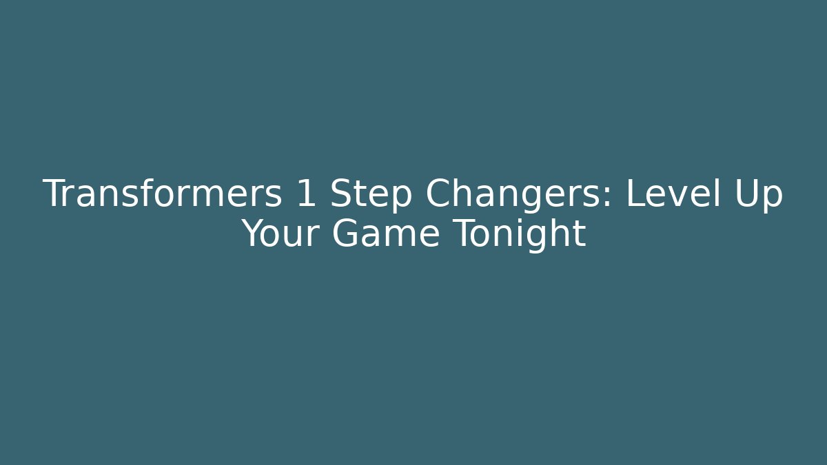 Transformers 1 Step Changers: Level Up Your Game Tonight