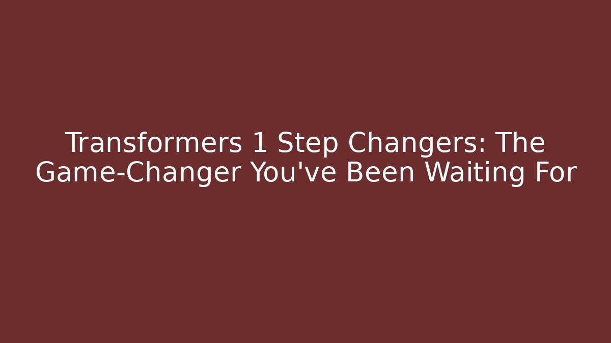 Transformers 1 Step Changers: The Game-Changer You’ve Been Waiting For - Critter Realm