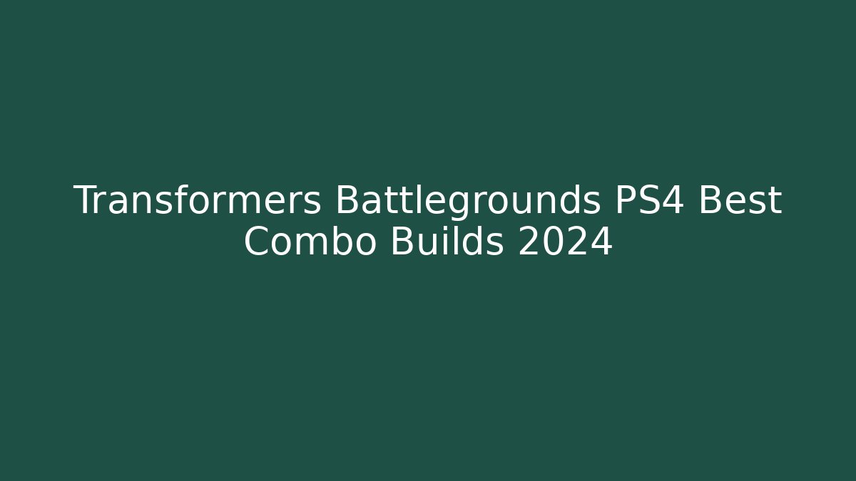Transformers Battlegrounds PS4 Best Combo Builds 2024
