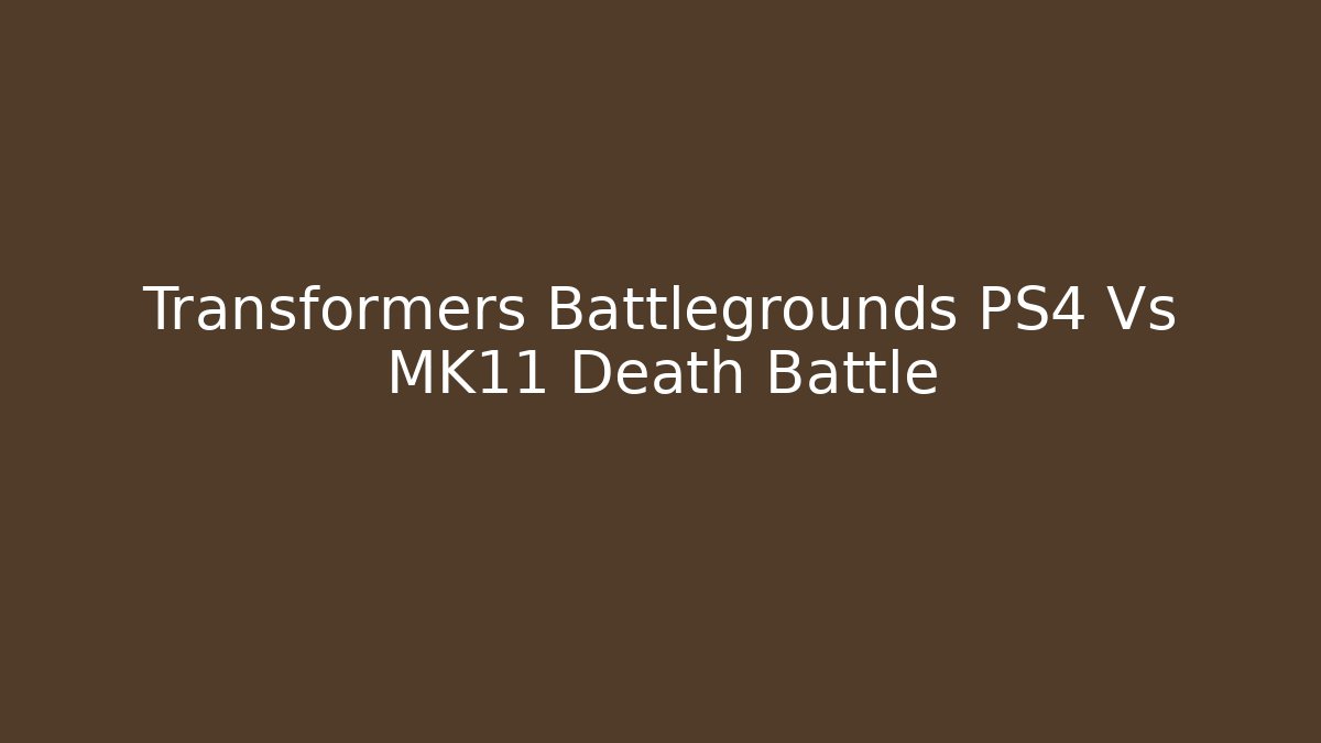 Transformers Battlegrounds PS4 Vs MK11 Death Battle