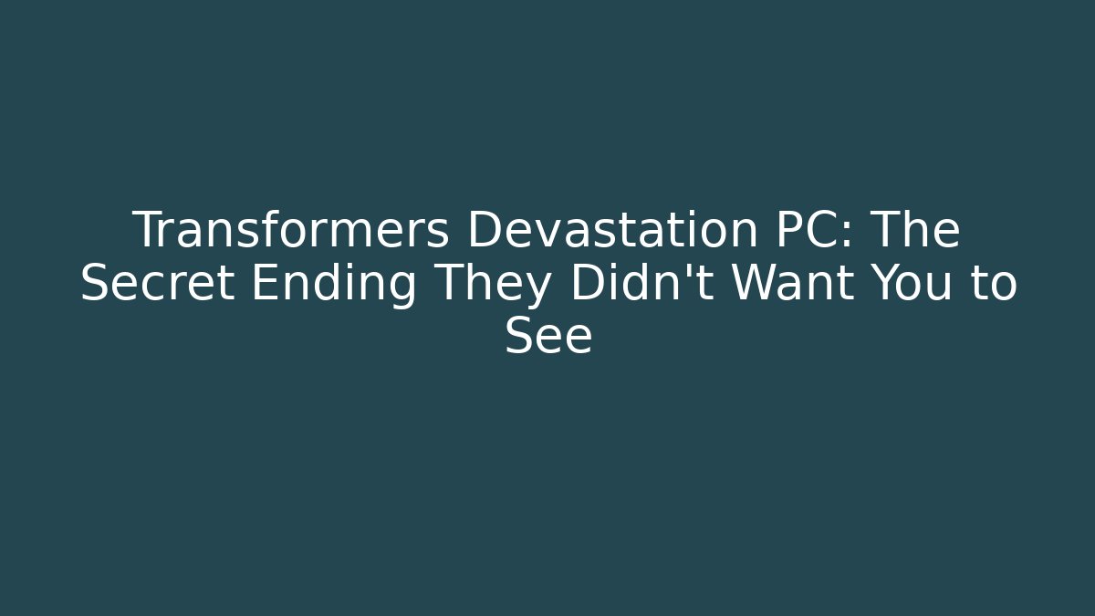 Transformers Devastation PC: The Secret Ending They Didn't Want You to See