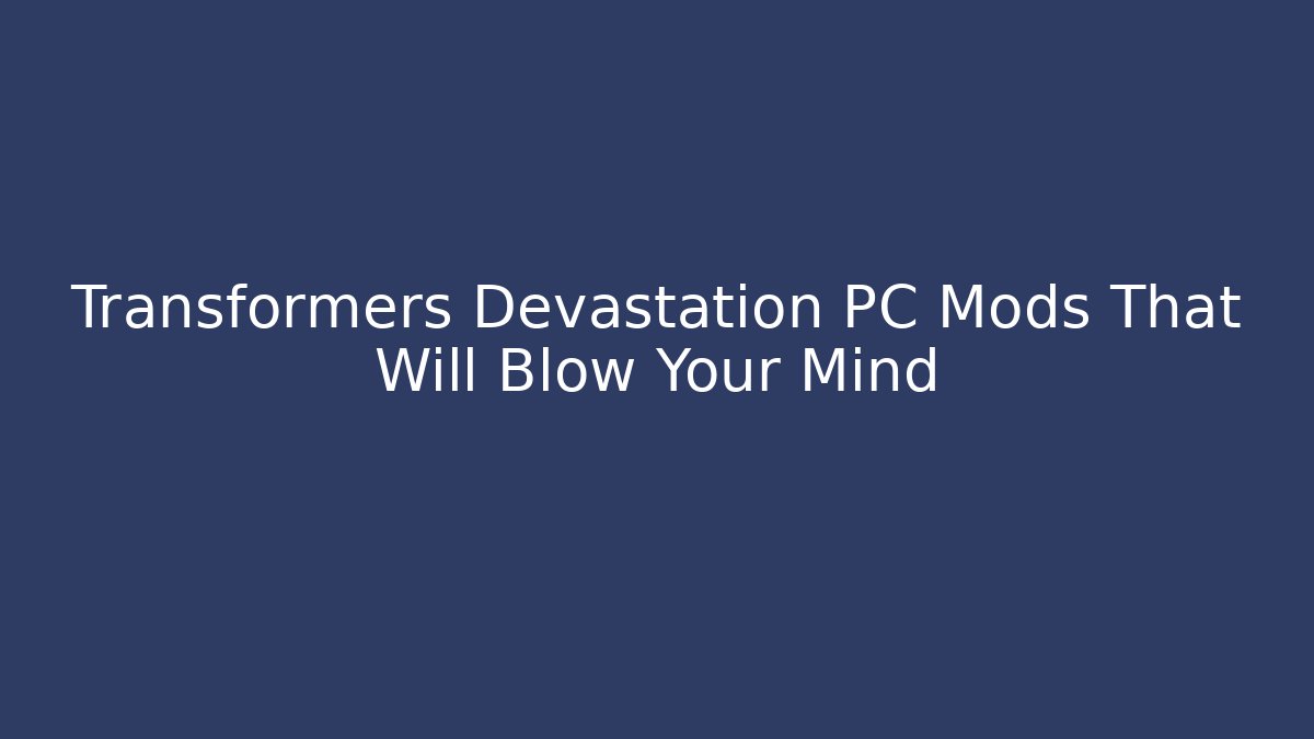 Transformers Devastation PC Mods That Will Blow Your Mind - Critter Realm