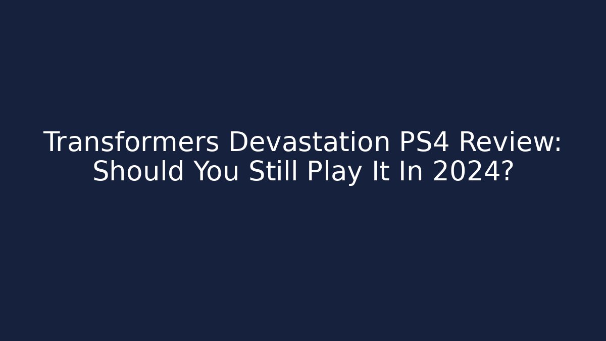 Transformers Devastation PS4 Review: Should You Still Play It In 2024?