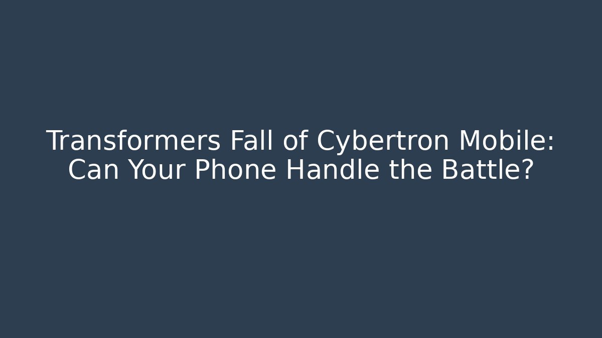 Transformers Fall of Cybertron Mobile: Can Your Phone Handle the Battle?