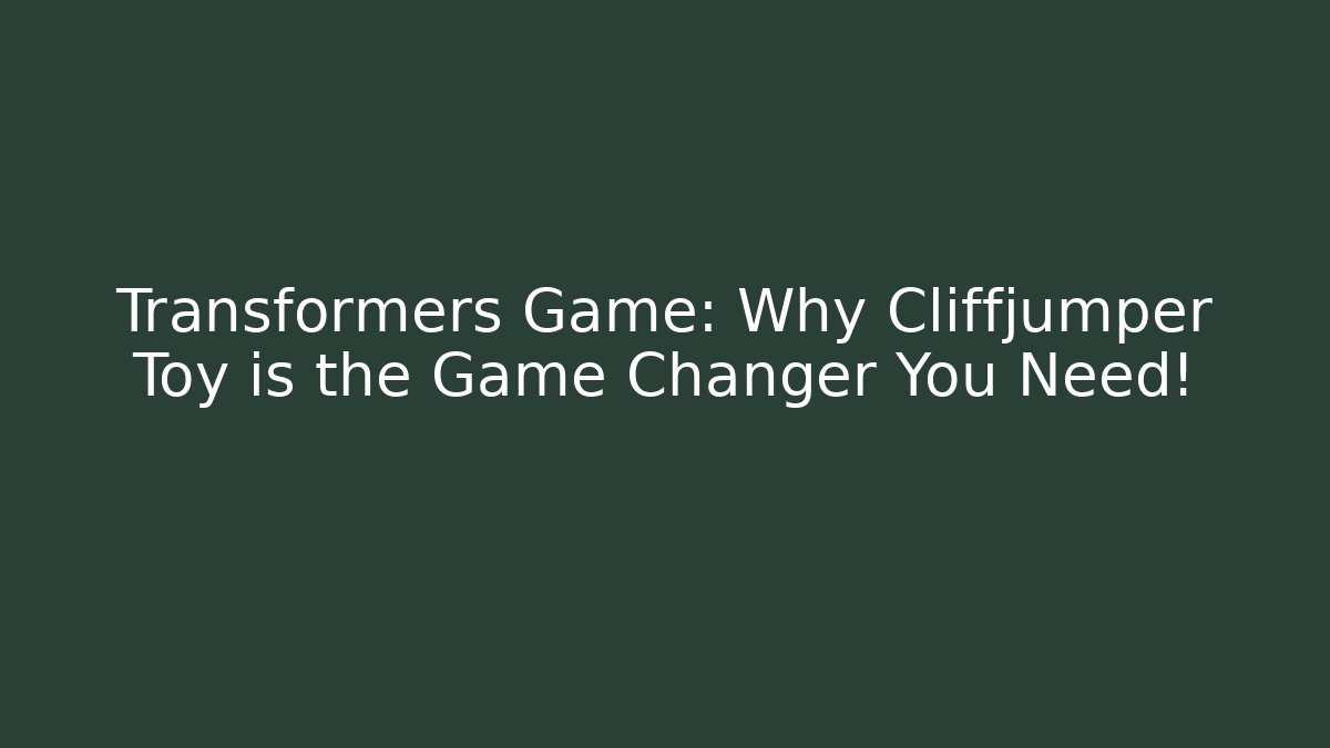 Transformers Game: Why Cliffjumper Toy is the Game Changer You Need!