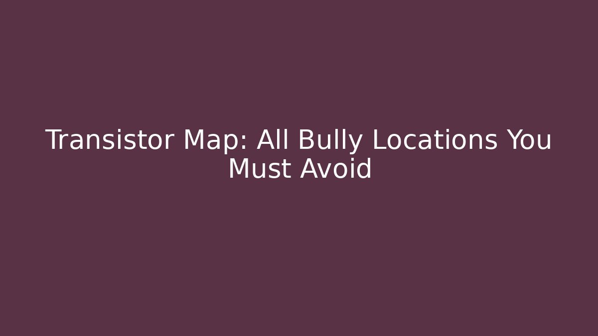 Transistor Map: All Bully Locations You Must Avoid