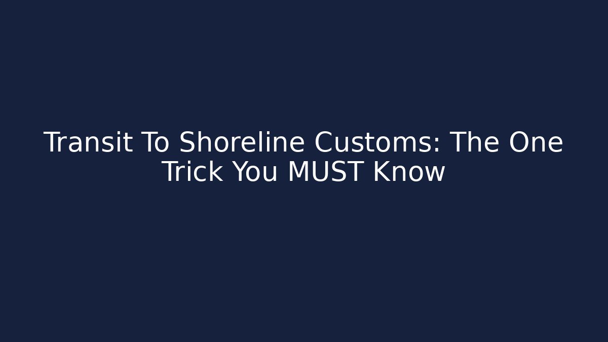 Transit To Shoreline Customs: The One Trick You MUST Know