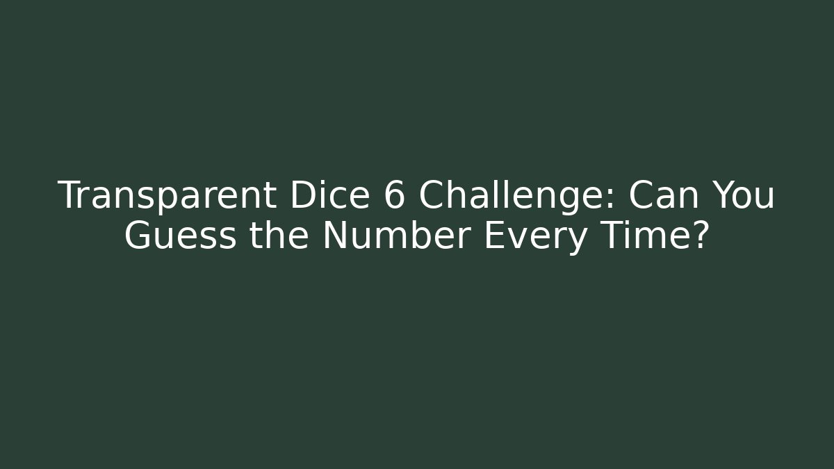 Transparent Dice 6 Challenge: Can You Guess the Number Every Time?