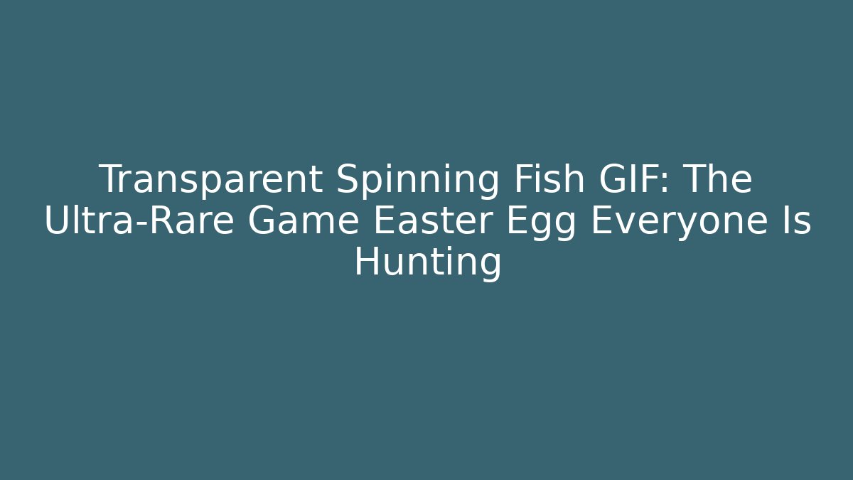 Transparent Spinning Fish GIF: The Ultra-Rare Game Easter Egg Everyone Is Hunting